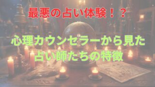 最悪の占い体験！？ 心理カウンセラーから見た占い師たちの特徴