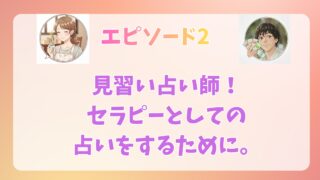 エピソード2 見習い占い師。セラピーとしての占いをするために。