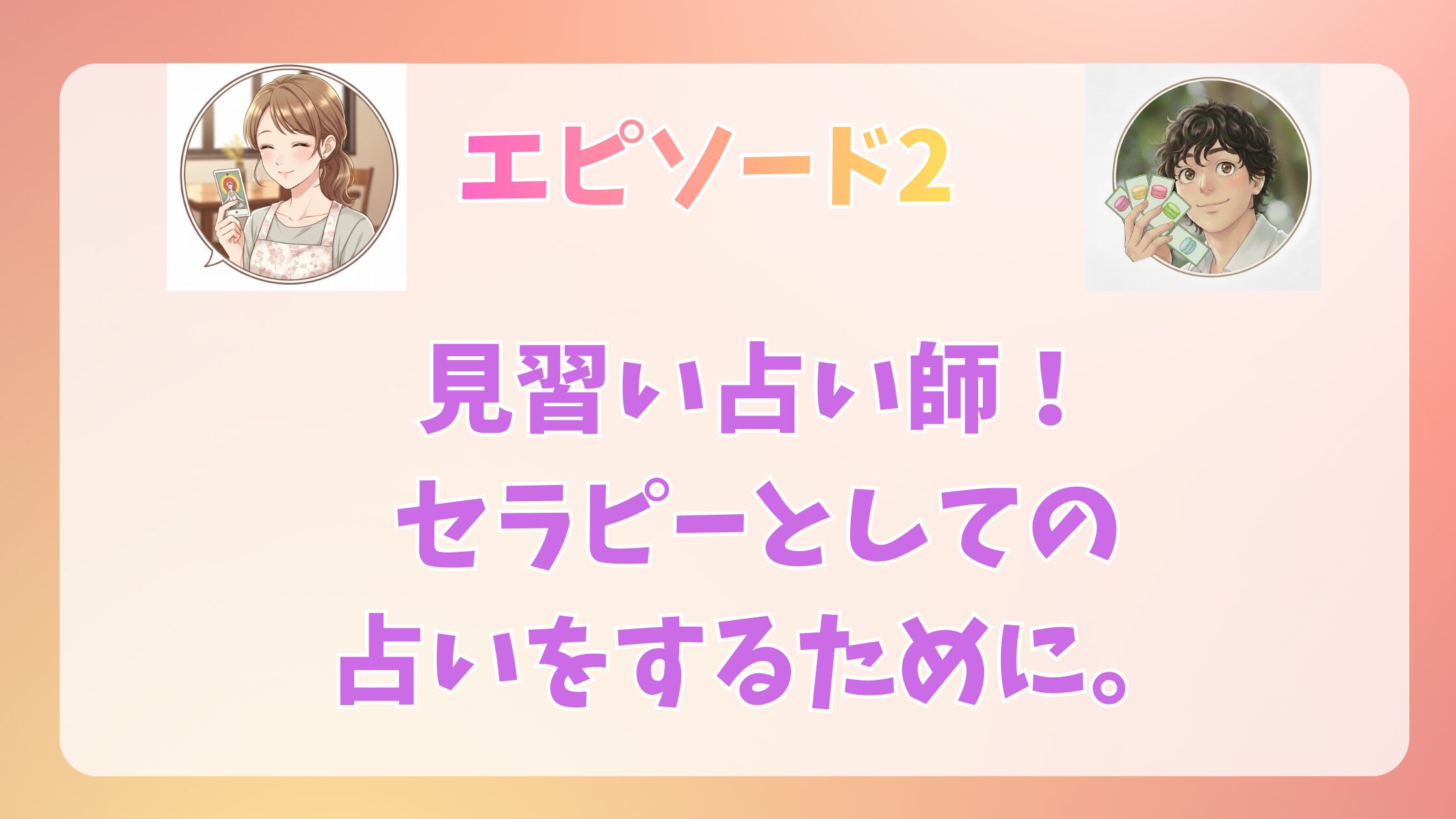 エピソード２　見習い占い師。セラピーとしての占いをするために。