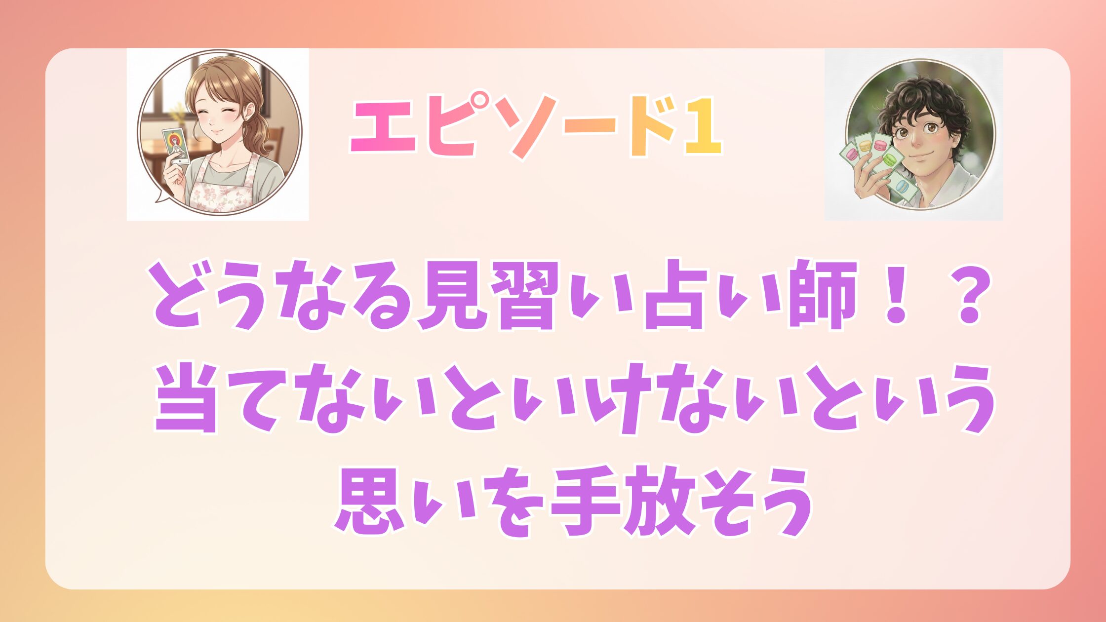 エピソード1　どうなる見習い占い師！？当てないといけないという思いを手放そう