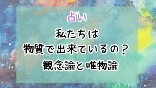 私たちは物質で出来ているの？占い師に必要な視点
