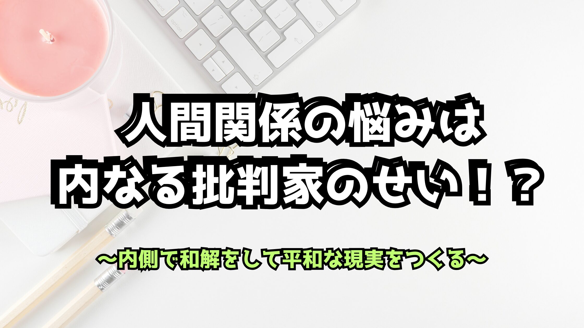 人間関係の悩みの正体は「自分を批判する心！？」