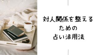 対人関係を整えるための占いの活用術